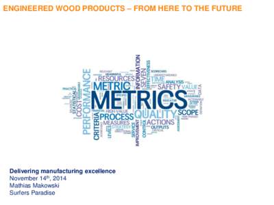 ENGINEERED WOOD PRODUCTS – FROM HERE TO THE FUTURE  Delivering manufacturing excellence November 14th, 2014 Mathias Makowski Surfers Paradise