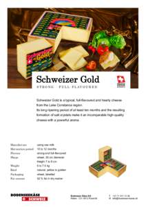 Schweizer Gold S T R O N G · F U L L - F L AV O U R E D Schweizer Gold is a typical, full-flavoured and hearty cheese from the Lake Constance region. Its long ripening period of at least ten months and the resulting