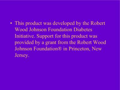 •  This product was developed by the Robert  Wood Johnson Foundation Diabetes  Initiative. Support for this product was  provided by a grant from the Robert Wood  Johnson Foundation® in Pr