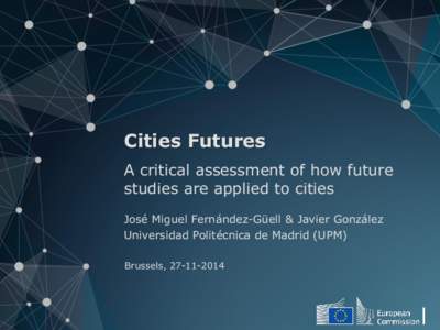 Cities Futures A critical assessment of how future studies are applied to cities José Miguel Fernández-Güell & Javier González Universidad Politécnica de Madrid (UPM) Brussels, [removed]