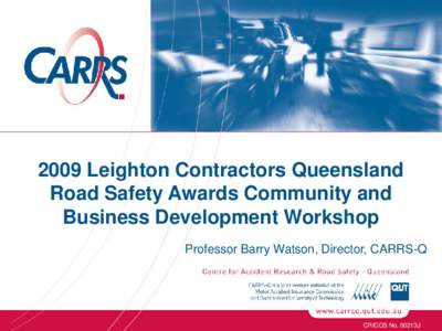 2009 Leighton Contractors Queensland Road Safety Awards Community and Business Development Workshop Professor Barry Watson, Director, CARRS-Q  CRICOS No. 00213J