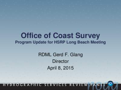Office of Coast Survey Program Update for HSRP Long Beach Meeting RDML Gerd F. Glang Director April 8, 2015