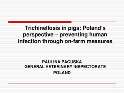 Trichinellosis in pigs: Poland’s perspective – preventing human infection through on-farm measures PAULINA PACUSKA GENERAL VETERINARY INSPECTORATE