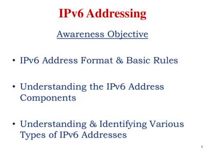 IPv6 Addressing Awareness Objective • IPv6 Address Format & Basic Rules • Understanding the IPv6 Address Components