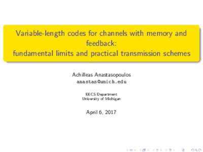 Variable-length codes for channels with memory and feedback: fundamental limits and practical transmission schemes Achilleas Anastasopoulos  EECS Department