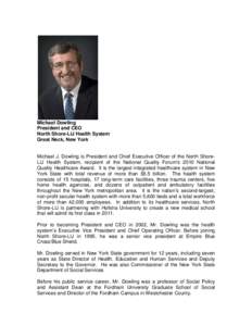 Michael Dowling President and CEO North Shore-LIJ Health System Great Neck, New York  Michael J. Dowling is President and Chief Executive Officer of the North ShoreLIJ Health System, recipient of the National Quality For
