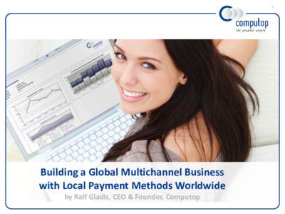1  Building a Global Multichannel Business with Local Payment Methods Worldwide by Ralf Gladis, CEO & Founder, Computop
