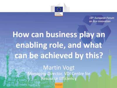 How can business play an enabling role, and what can be achieved by this? Martin Vogt Managing Director, VDI Centre for Resource Efficiency