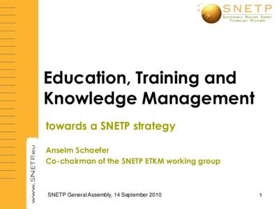 Education, Training and Knowledge Management towards a SNETP strategy Anselm Schaefer Co-chairman of the SNETP ETKM working group