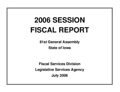 2006 SESSION FISCAL REPORT 81st General Assembly State of Iowa  Fiscal Services Division