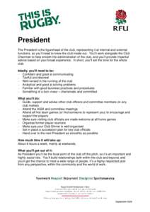 President The President is the figurehead of the club, representing it at internal and external functions, so you’ll need to know the club inside out. You’ll work alongside the Club Chairman to help smooth the admini