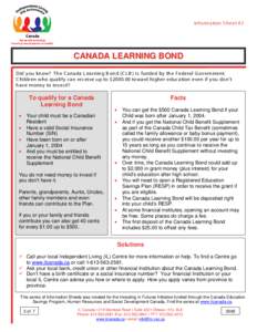 Information S heet #3  CANADA LEARNING BOND Did you know? T he C anada L earning B ond (C L B ) is funded by the F ederal G overnment. C hildren who qualify c an rec eive up to $[removed]toward higher educ ation even if y