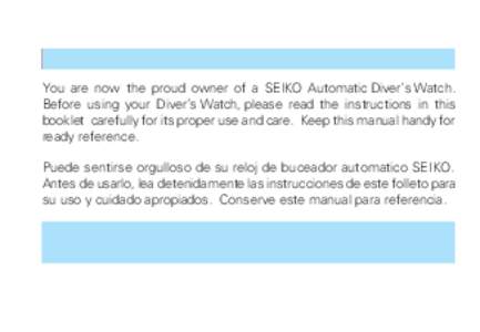 You are now the proud owner of a SEIKO Automatic Diver’s Watch. Before using your Diver’s Watch, please read the instructions in this booklet carefully for its proper use and care. Keep this manual handy for ready re