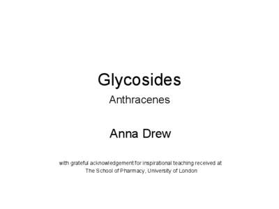 Glycosides Anthracenes Anna Drew with grateful acknowledgement for inspirational teaching received at The School of Pharmacy, University of London