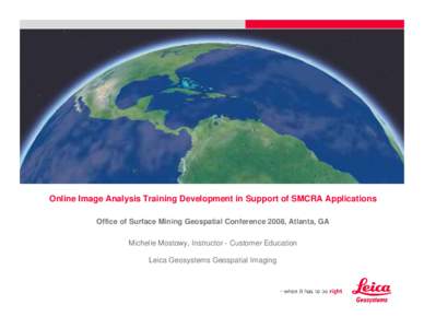 Online Image Analysis Training Development in Support of SMCRA Applications Office of Surface Mining Geospatial Conference 2008, Atlanta, GA Michelle Mostowy, Instructor - Customer Education Leica Geosystems Geospatial I