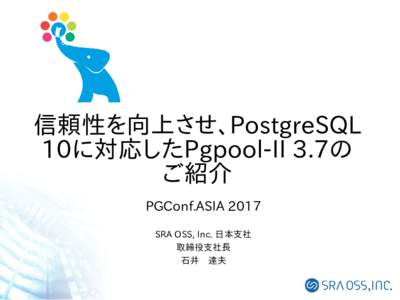 信頼性を向上させ、PostgreSQL 10に対応したPgpool-II 3.7の ご紹介 PGConf.ASIA 2017 SRA OSS, Inc. 日本支社 取締役支社長