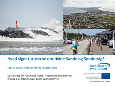 Hvad siger turisterne om Hvide Sande og Søndervig? Lars H. Olsen, Videncenter for Kystturisme Opstartsdag for Turisme og Vækst i Hvide Sande og Søndervig, onsdag d. 3. oktober 2013, Beach Bowl Søndervig  1