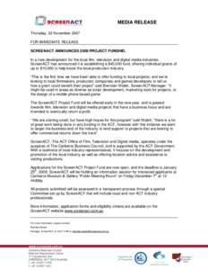 MEDIA RELEASE Thursday, 22 November 2007 FOR IMMEDIATE RELEASE SCREENACT ANNOUNCES 2008 PROJECT FUNDING. In a new development for the local film, television and digital media industries, ScreenACT has announced it is est