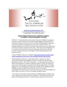 WWW.NATIVEAMERICANBAR.ORG For Immediate Release, September 12, 2014 Contact: Mary L. Smith[removed]NNABA PASSES RESOLUTION TO SUPPORT CHANGES TO FEDERAL ACKNOWLEDGEMENT PROCESS PHOENIX—The National Native Americ