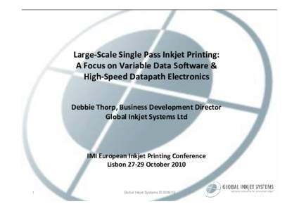 Large‐Scale Single Pass Inkjet Printing: A Focus on Variable Data Software &  High‐Speed Datapath Electronics Debbie Thorp, Business Development Director Global Inkjet Systems Ltd 
