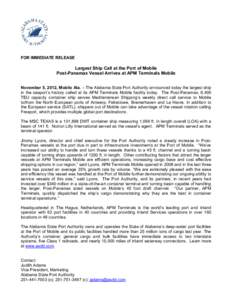 FOR IMMEDIATE RELEASE  Largest Ship Call at the Port of Mobile Post-Panamax Vessel Arrives at APM Terminals Mobile November 5, 2012, Mobile Ala. – The Alabama State Port Authority announced today the largest ship in th