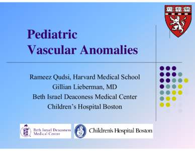 Pediatric Vascular Anomalies Rameez Qudsi, Harvard Medical School Gillian Lieberman, MD Beth Israel Deaconess Medical Center Children’s Hospital Boston