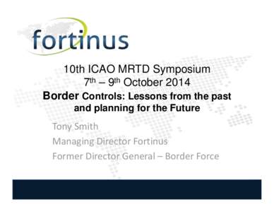 10th ICAO MRTD Symposium 7th – 9th October 2014 Border Controls: Lessons from the past and planning for the Future  Tony Smith