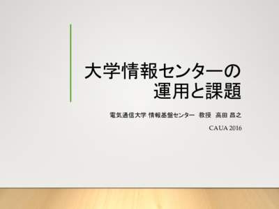 大学情報センターの 運用と課題 電気通信大学 情報基盤センター 教授 高田 昌之 CAUA 2016  CAUA 2016