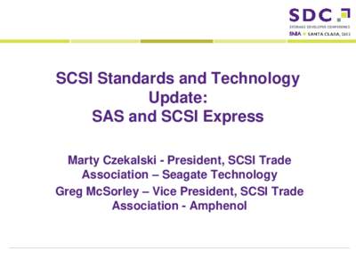 SCSI Standards and Technology Update: SAS and SCSI Express Marty Czekalski - President, SCSI Trade Association – Seagate Technology Greg McSorley – Vice President, SCSI Trade