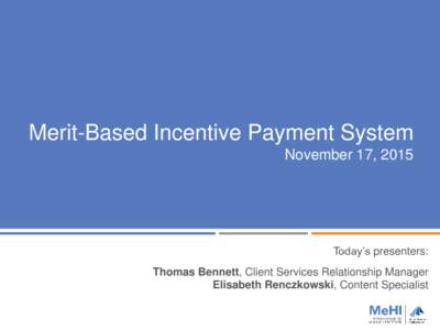 Merit-Based Incentive Payment System November 17, 2015 Today’s presenters:  Thomas Bennett, Client Services Relationship Manager