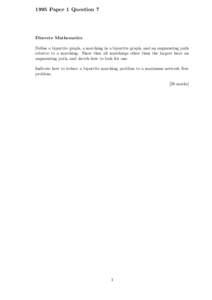 1995 Paper 1 Question 7  Discrete Mathematics Define a bipartite graph, a matching in a bipartite graph, and an augmenting path relative to a matching. Show that all matchings other than the largest have an augmenting pa