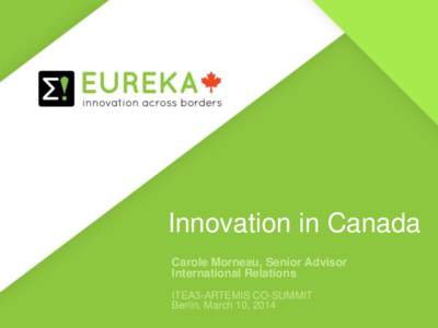 Innovation in Canada Carole Morneau, Senior Advisor International Relations ITEA3-ARTEMIS CO-SUMMIT Berlin, March 10, 2014