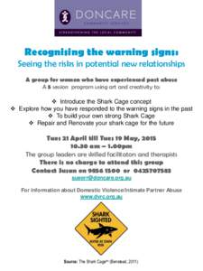 Recognising the warning signs:  Seeing the risks in potential new relationships A group for women who have experienced past abuse A 5 session program using art and creativity to:  Introduce the Shark Cage concept