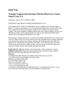 Field Trip Younger Lagoon and Seymour Marine Discovery Center, Santa Cruz, CA Wednesday, April 8, 2015: 8:30AM-12:30PM Organized by Angie Munguia () Come explore the UC Santa Cruz Natural Res