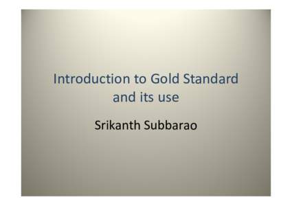 Introduction to Gold Standard  Introduction to Gold Standard and its use Srikanth Subbarao Srikanth Subbarao