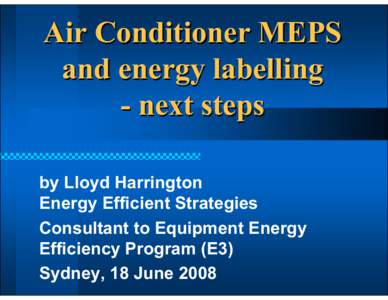 Air Conditioner MEPS and energy labelling - next steps by Lloyd Harrington Energy Efficient Strategies Consultant to Equipment Energy