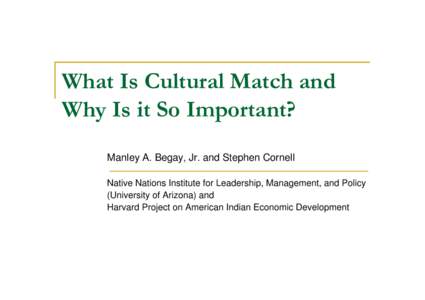 What Is Cultural Match and Why Is it So Important? Manley A. Begay, Jr. and Stephen Cornell Native Nations Institute for Leadership, Management, and Policy (University of Arizona) and Harvard Project on American Indian E