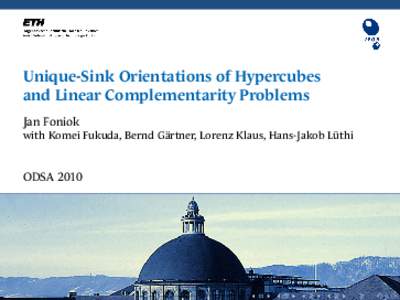 Unique-Sink Orientations of Hypercubes and Linear Complementarity Problems Jan Foniok with Komei Fukuda, Bernd Gärtner, Lorenz Klaus, Hans-Jakob Lüthi  ODSA 2010