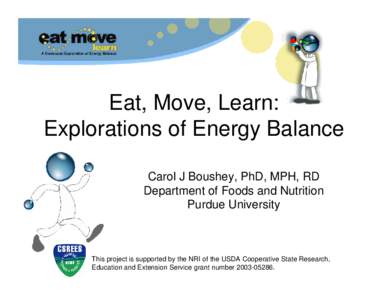 Eat, Move, Learn: Explorations of Energy Balance Carol J Boushey, PhD, MPH, RD Department of Foods and Nutrition Purdue University