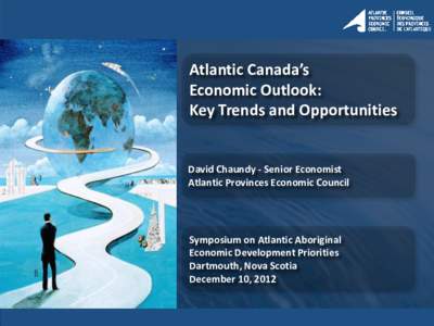 Atlantic Canada’s Economic Outlook: Key Trends and Opportunities David Chaundy - Senior Economist Atlantic Provinces Economic Council