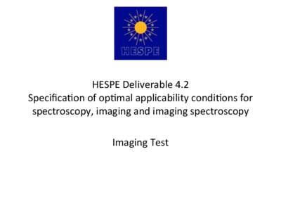   HESPE	
  Deliverable	
  4.2	
   Speciﬁca4on	
  of	
  op4mal	
  applicability	
  condi4ons	
  for	
   spectroscopy,	
  imaging	
  and	
  imaging	
  spectroscopy	
   	
   Imaging	
  Test	
  