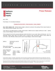 Press Release  July 2, 2014 Press Release – for Immediate Distribution  TORBRAM ELECTRIC SUPPLY – NEW LOCATION – LEDUC, ALBERTA