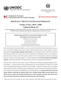 SIDE EVENT : THE FATE OF SMUGGLED MIGRANTS Tuesday 13 May, 13h10 - 14h00 Conference Room M3 An event organized by the Permanent Mission of Italy, the Red Cross and Red Crescent Movement, and UNODC Human Trafficking and M