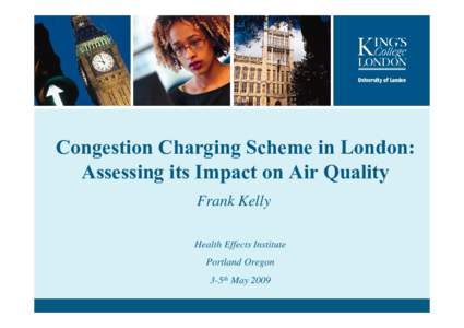 Congestion Charging Scheme in London: Assessing its Impact on Air Quality Frank Kelly Health Effects Institute Portland Oregon 3-5th May 2009