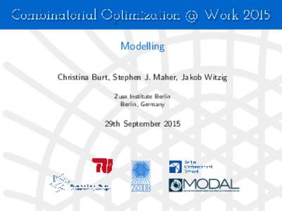 Modelling Christina Burt, Stephen J. Maher, Jakob Witzig Zuse Institute Berlin Berlin, Germany  29th September 2015