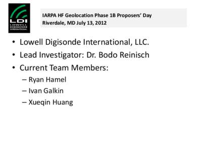 IARPA HF Geolocation Phase 1B Proposers’ Day Riverdale, MD July 13, 2012 • Lowell Digisonde International, LLC. • Lead Investigator: Dr. Bodo Reinisch • Current Team Members: