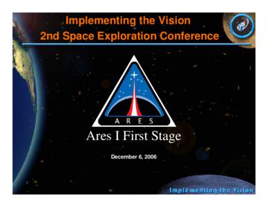 Implementing the Vision 2nd Space Exploration Conference Ares I First Stage December 6, 2006