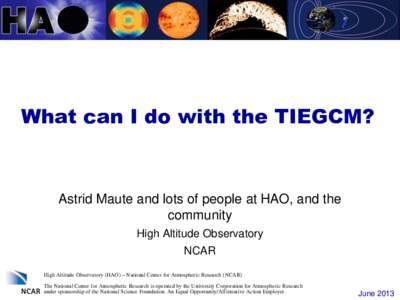 What can I do with the TIEGCM?  Astrid Maute and lots of people at HAO, and the community High Altitude Observatory