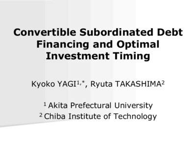 Convertible Subordinated Debt Financing and Optimal Investment Timing Kyoko YAGI1,*, Ryuta TAKASHIMA2 Akita Prefectural University 2 Chiba Institute of Technology