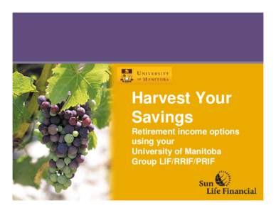 Harvest Your Savings Retirement income options using your University of Manitoba Group LIF/RRIF/PRIF